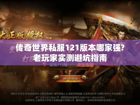 传奇世界私服121版本哪家强?老玩家实测避坑指南