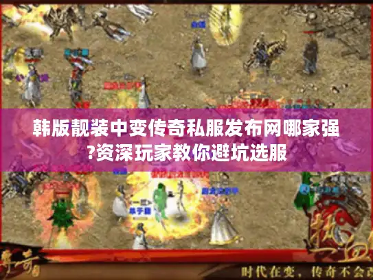 韩版靓装中变传奇私服发布网哪家强?资深玩家教你避坑选服