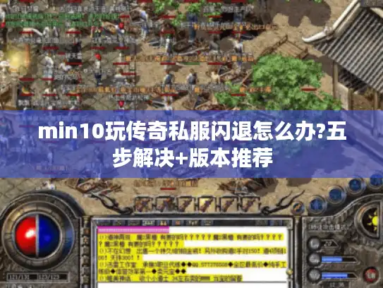 min10玩传奇私服闪退怎么办?五步解决+版本推荐