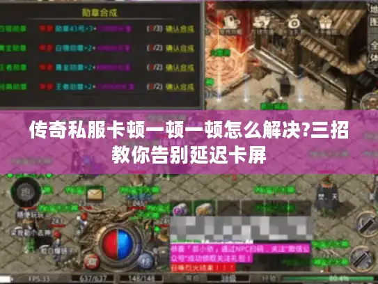 传奇私服卡顿一顿一顿怎么解决?三招教你告别延迟卡屏 传奇私服卡顿一顿一顿怎么解决?三招教你告别延迟卡屏