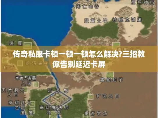 传奇私服卡顿一顿一顿怎么解决?三招教你告别延迟卡屏 传奇私服卡顿一顿一顿怎么解决?三招教你告别延迟卡屏