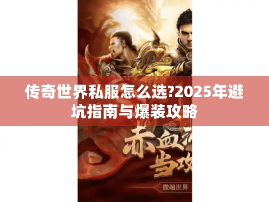 传奇世界私服怎么选?2025年避坑指南与爆装攻略