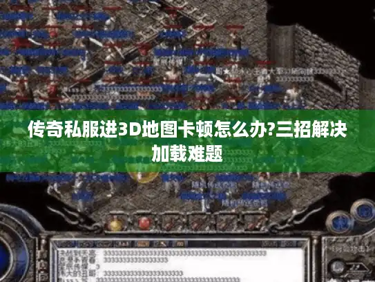 传奇私服进3D地图卡顿怎么办?三招解决加载难题