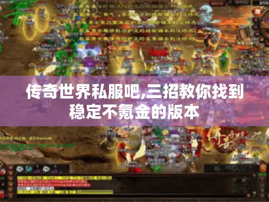 传奇世界私服吧,三招教你找到稳定不氪金的版本