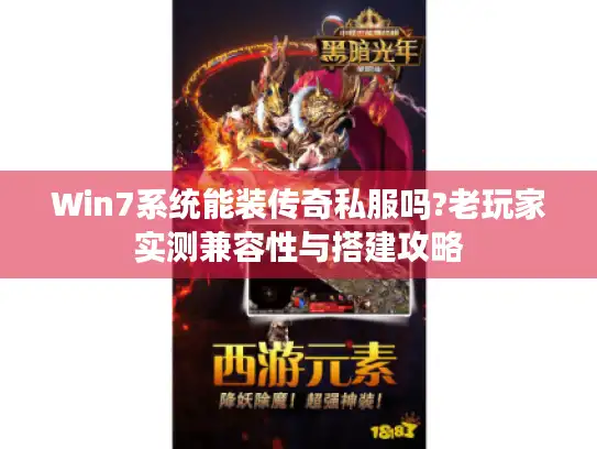 Win7系统能装传奇私服吗?老玩家实测兼容性与搭建攻略