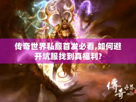 传奇世界私服首发必看,如何避开坑服找到真福利?