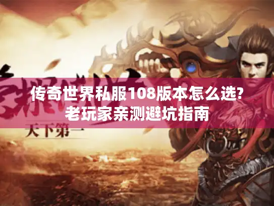 传奇世界私服108版本怎么选?老玩家亲测避坑指南