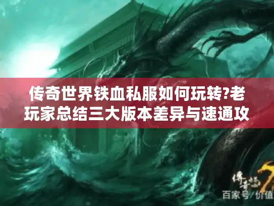 传奇世界铁血私服如何玩转?老玩家总结三大版本差异与速通攻略