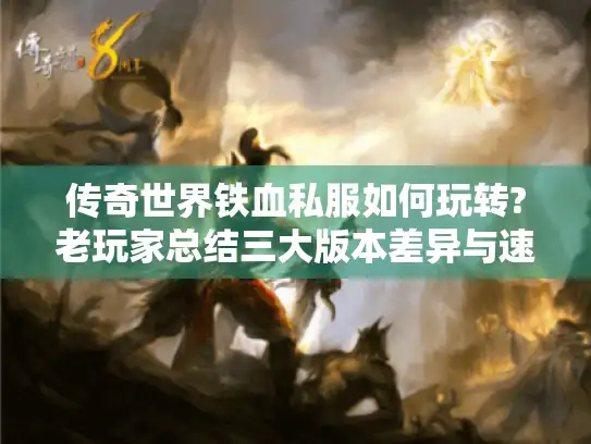 传奇世界铁血私服如何玩转?老玩家总结三大版本差异与速通攻略