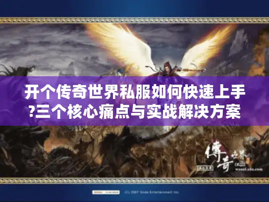 开个传奇世界私服如何快速上手?三个核心痛点与实战解决方案