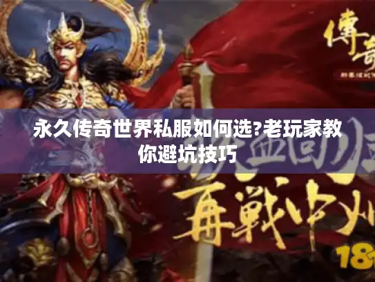 永久传奇世界私服如何选?老玩家教你避坑技巧