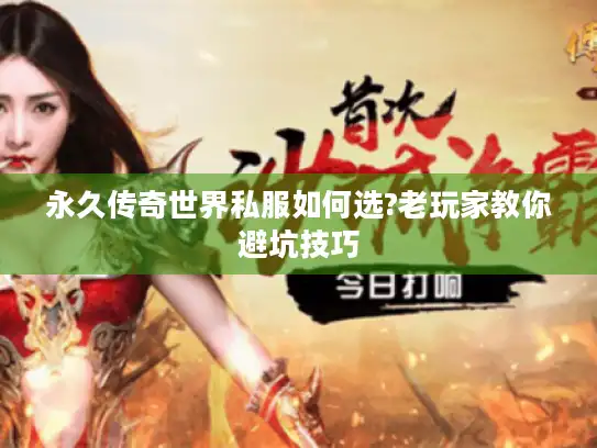永久传奇世界私服如何选?老玩家教你避坑技巧
