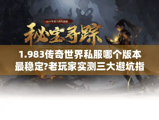 1.983传奇世界私服哪个版本最稳定?老玩家实测三大避坑指南