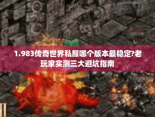 1.983传奇世界私服哪个版本最稳定?老玩家实测三大避坑指南