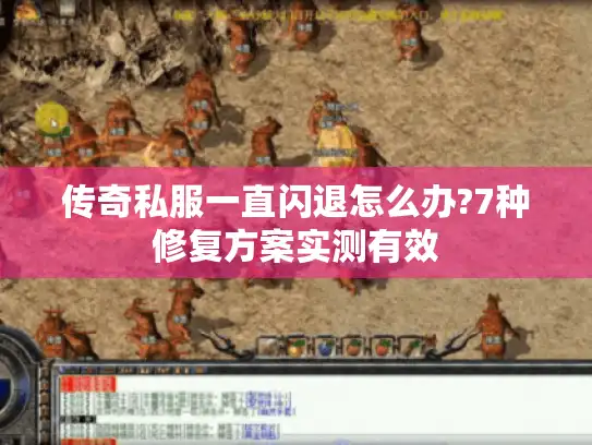 传奇私服一直闪退怎么办?7种修复方案实测有效