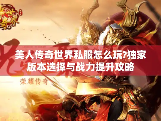 美人传奇世界私服怎么玩?独家版本选择与战力提升攻略
