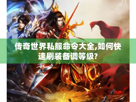 传奇世界私服命令大全,如何快速刷装备调等级?