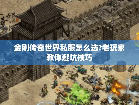 金刚传奇世界私服怎么选?老玩家教你避坑技巧