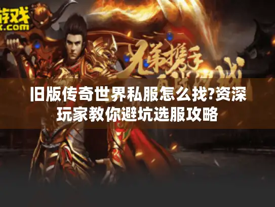 旧版传奇世界私服怎么找?资深玩家教你避坑选服攻略