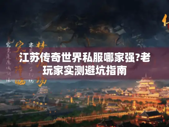 江苏传奇世界私服哪家强?老玩家实测避坑指南