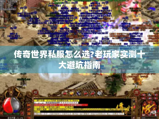 传奇世界私服怎么选?老玩家实测十大避坑指南