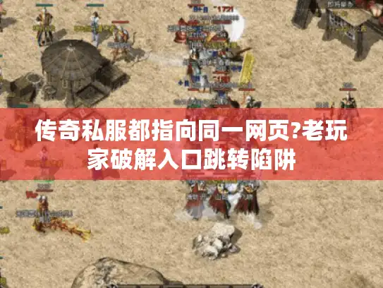传奇私服都指向同一网页?老玩家破解入口跳转陷阱
