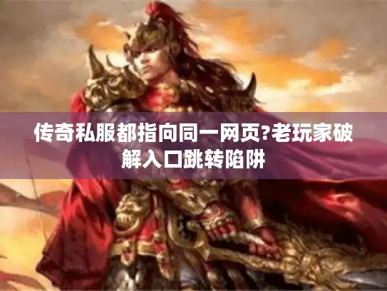 传奇私服都指向同一网页?老玩家破解入口跳转陷阱