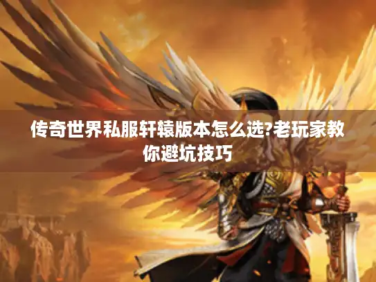传奇世界私服轩辕版本怎么选?老玩家教你避坑技巧