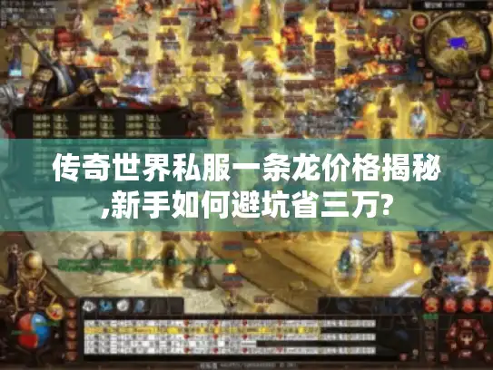 传奇世界私服一条龙价格揭秘,新手如何避坑省三万? 传奇世界私服一条龙价格揭秘,新手如何避坑省三万?