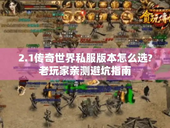 2.1传奇世界私服版本怎么选?老玩家亲测避坑指南