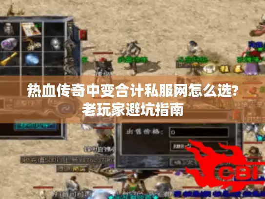 热血传奇中变合计私服网怎么选?老玩家避坑指南