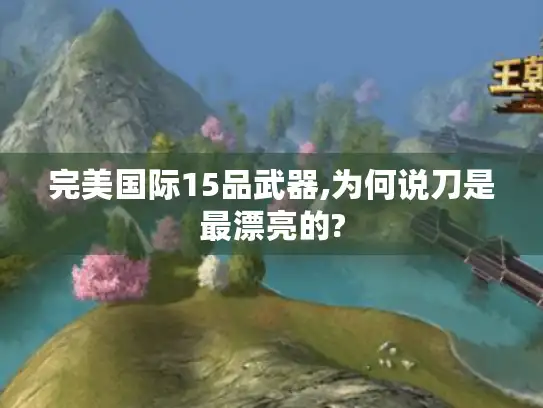 完美国际15品武器,为何说刀是最漂亮的?