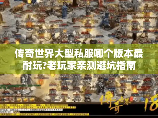 传奇世界大型私服哪个版本最耐玩?老玩家亲测避坑指南