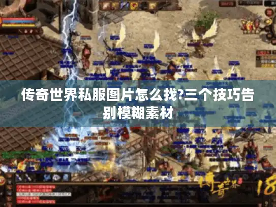 传奇世界私服图片怎么找?三个技巧告别模糊素材