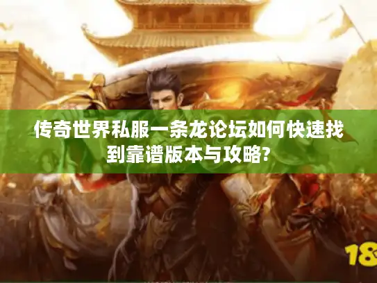 传奇世界私服一条龙论坛如何快速找到靠谱版本与攻略?