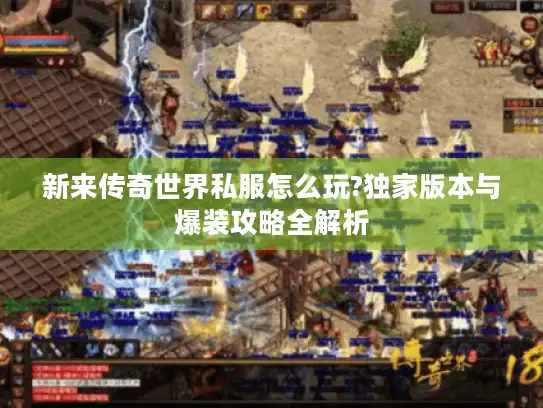 新来传奇世界私服怎么玩?独家版本与爆装攻略全解析