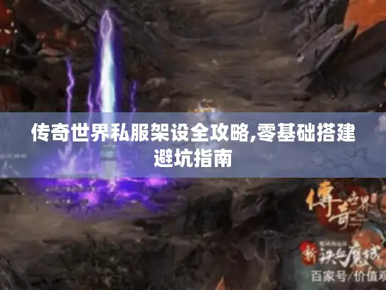 传奇世界私服架设全攻略,零基础搭建避坑指南