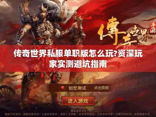 传奇世界私服单职版怎么玩?资深玩家实测避坑指南