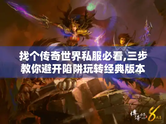 找个传奇世界私服必看,三步教你避开陷阱玩转经典版本