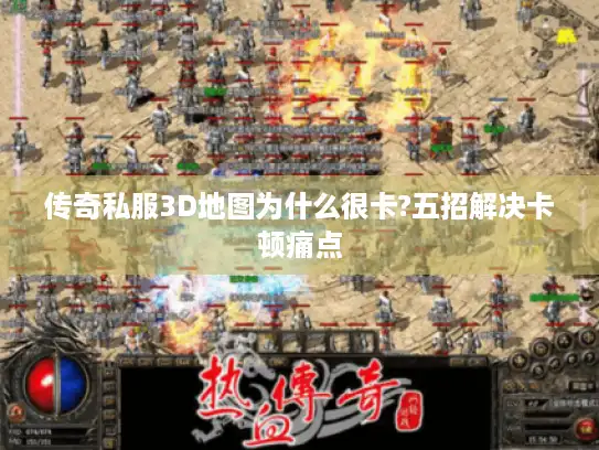 传奇私服3D地图为什么很卡?五招解决卡顿痛点 传奇私服3D地图为什么很卡?五招解决卡顿痛点