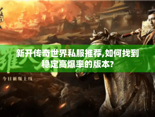 新开传奇世界私服推荐,如何找到稳定高爆率的版本?