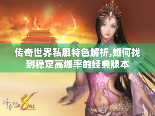 传奇世界私服特色解析,如何找到稳定高爆率的经典版本