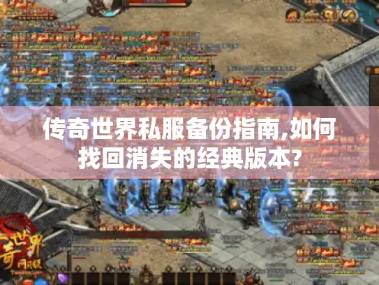传奇世界私服备份指南,如何找回消失的经典版本?