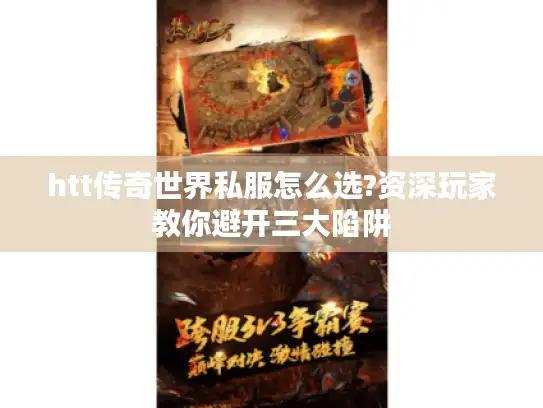 htt传奇世界私服怎么选?资深玩家教你避开三大陷阱 htt传奇世界私服怎么选?资深玩家教你避开三大陷阱