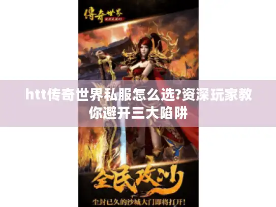 htt传奇世界私服怎么选?资深玩家教你避开三大陷阱 htt传奇世界私服怎么选?资深玩家教你避开三大陷阱