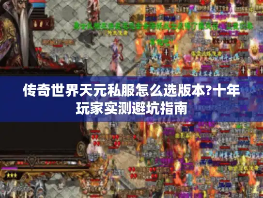 传奇世界天元私服怎么选版本?十年玩家实测避坑指南