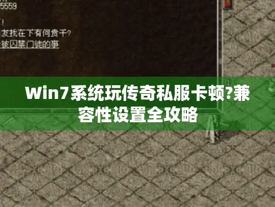 Win7系统玩传奇私服卡顿?兼容性设置全攻略