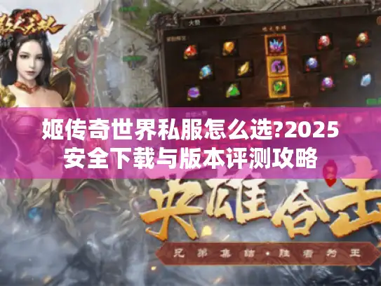 姬传奇世界私服怎么选?2025安全下载与版本评测攻略
