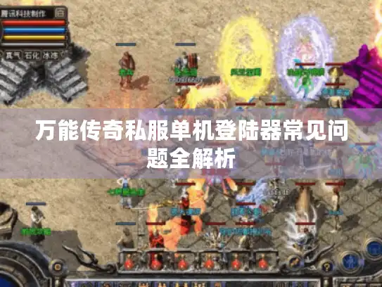 万能传奇私服单机登陆器常见问题全解析