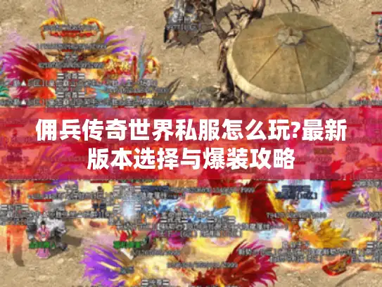 佣兵传奇世界私服怎么玩?最新版本选择与爆装攻略 佣兵传奇世界私服怎么玩?最新版本选择与爆装攻略